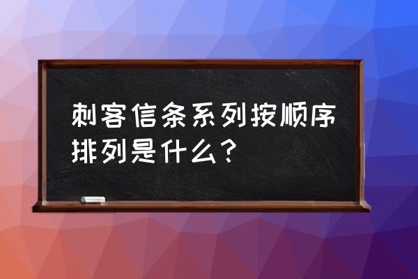 刺客信条顺序 刺客信条系列按顺序排列是什么？