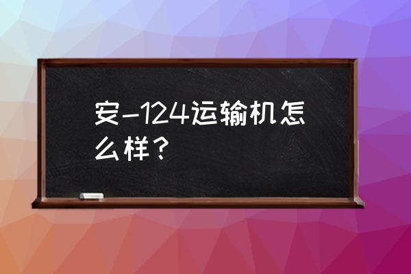 安124运输机 安-124运输机怎么样？