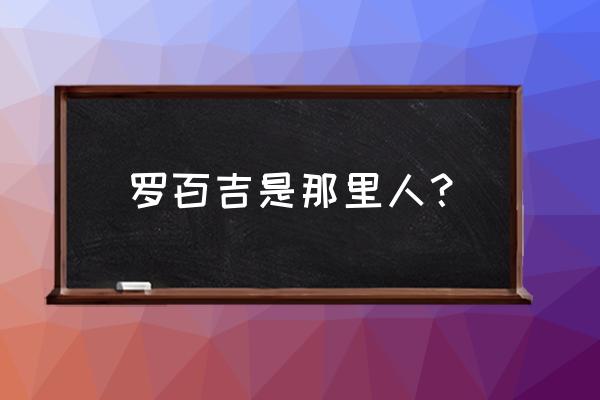 花花公子罗百吉 罗百吉是那里人？