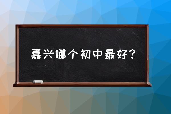 嘉兴实验初中 嘉兴哪个初中最好？