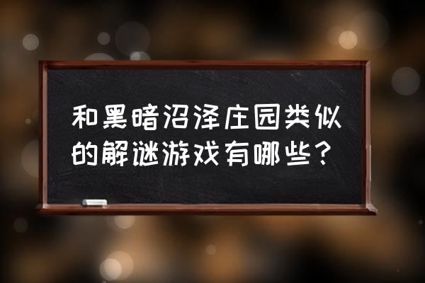 类似黑暗沼泽庄园 和黑暗沼泽庄园类似的解谜游戏有哪些？