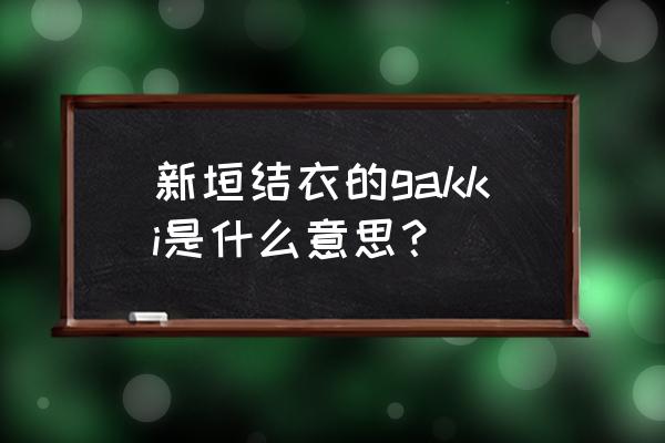 冈田将生gakki梗 新垣结衣的gakki是什么意思？