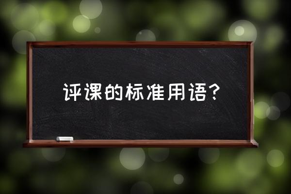 听课评价用语 评课的标准用语？