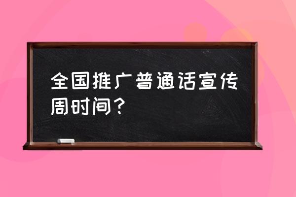 全国推广普通话宣传周 全国推广普通话宣传周时间？