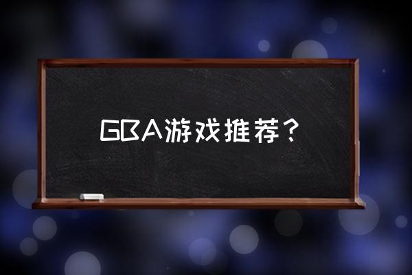 gba历史经典游戏 GBA游戏推荐？