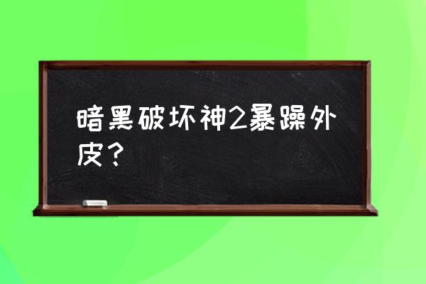 地狱暴躁的外皮 暗黑破坏神2暴躁外皮？