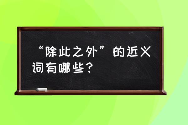 除此之外英文 “除此之外”的近义词有哪些？