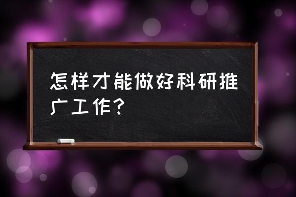 如何做好一次学术推广 怎样才能做好科研推广工作？