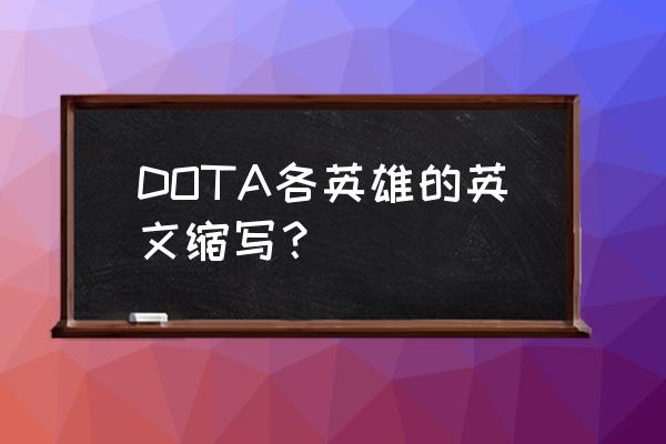 黑暗贤者为什么叫兔子 DOTA各英雄的英文缩写？