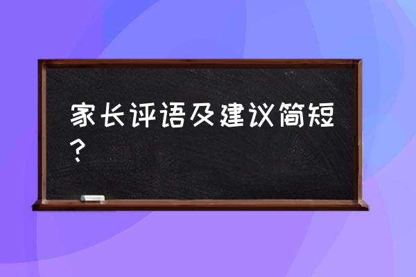 家长意见和建议大全 家长评语及建议简短？