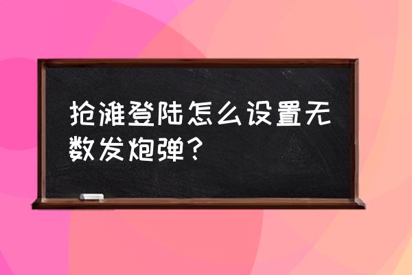 抢滩登陆2005 抢滩登陆怎么设置无数发炮弹？