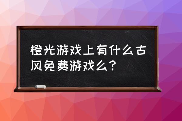 有没有妃容天下免费版的 橙光游戏上有什么古风免费游戏么？