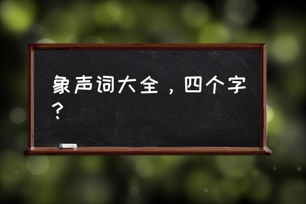 写四个象声词 象声词大全，四个字？