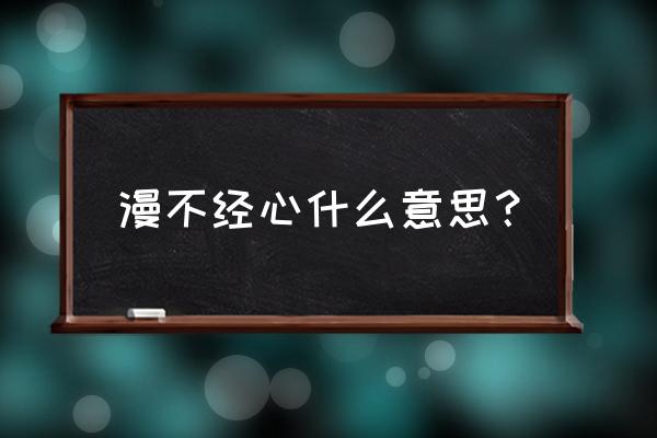 漫不经心是啥意思 漫不经心什么意思？