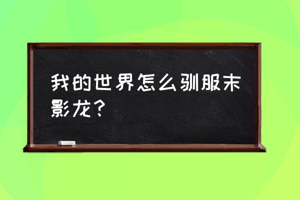 我的世界末影龙怎么驯服 我的世界怎么驯服末影龙？