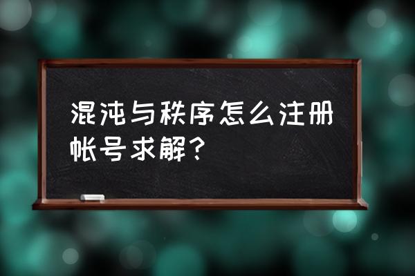 混沌与秩序online账号注册 混沌与秩序怎么注册帐号求解？