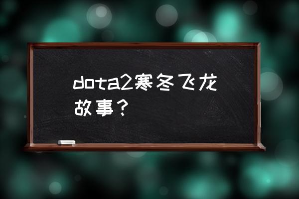 魔兽寒冬飞龙 dota2寒冬飞龙故事？