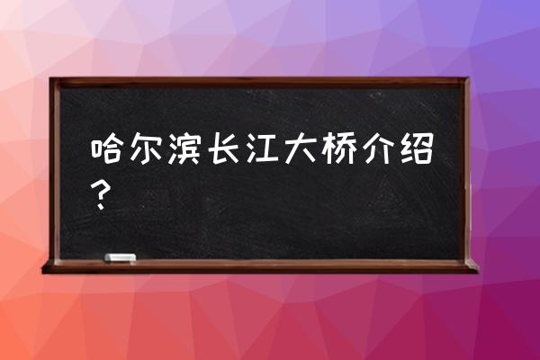 哈尔滨松花江大桥介绍 哈尔滨长江大桥介绍？