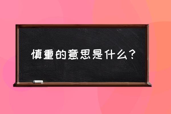 慎重的解释意思 慎重的意思是什么？