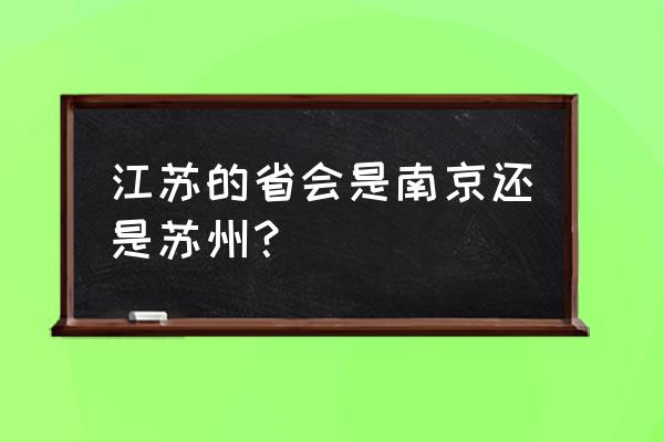 江苏省会是南京还是苏州 江苏的省会是南京还是苏州？