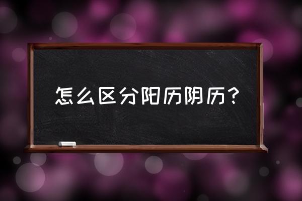 农历是指阳历吗 怎么区分阳历阴历？