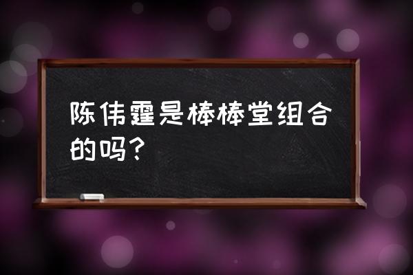 陈伟霆棒棒糖组合 陈伟霆是棒棒堂组合的吗？