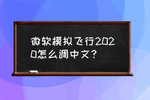 微软模拟飞行游戏 微软模拟飞行2020怎么调中文？