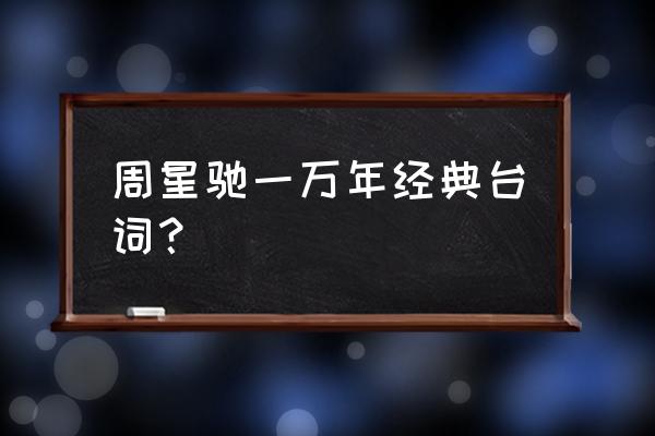 周星驰经典对白一万年 周星驰一万年经典台词？