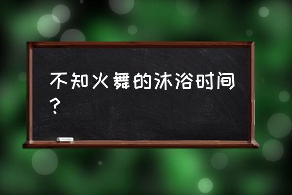 沙滩木屋公园不知火舞 不知火舞的沐浴时间？