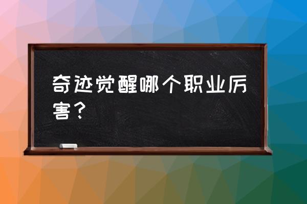 奇迹觉醒什么职业厉害 奇迹觉醒哪个职业厉害？