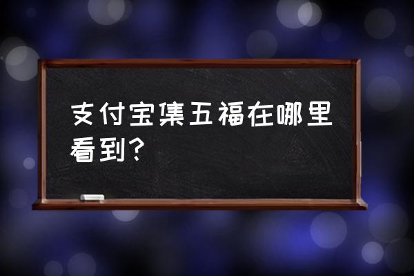 支付宝集五福活动在哪里 支付宝集五福在哪里看到？