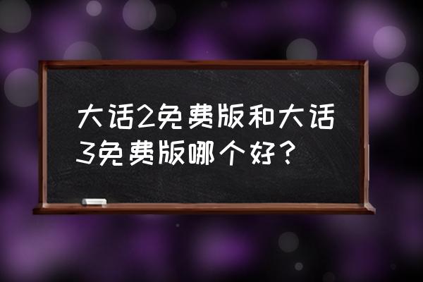 大话3免费版好玩吗 大话2免费版和大话3免费版哪个好？