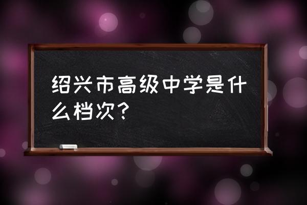 绍兴高级中学老师简介 绍兴市高级中学是什么档次？