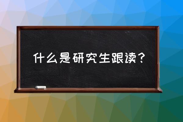 硕士预科要求 什么是研究生跟读？