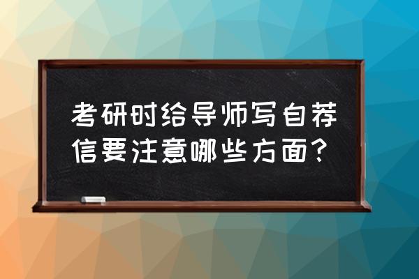 本科生给导师的自荐信 考研时给导师写自荐信要注意哪些方面？