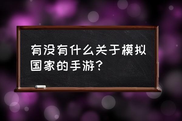 模拟类手游推荐 有没有什么关于模拟国家的手游？