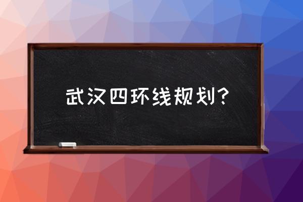 武汉四环线最新消息 武汉四环线规划？