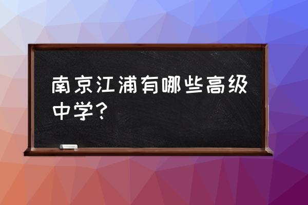 江苏省江浦高级中学 南京江浦有哪些高级中学？