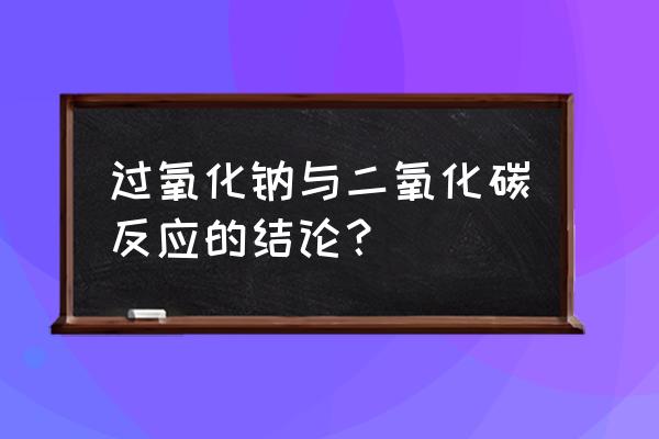 过氧化钠和二氧化碳反应 过氧化钠与二氧化碳反应的结论？