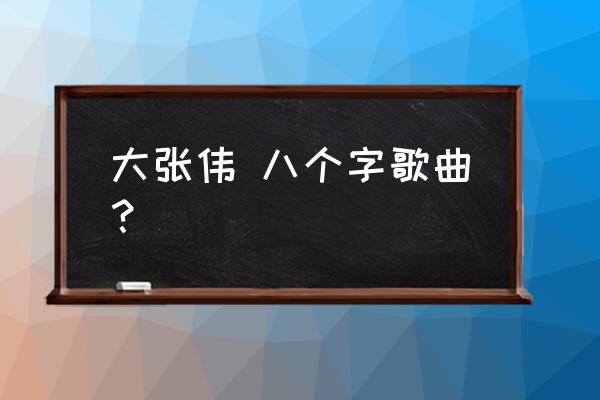 大张伟最近出的新歌 大张伟 八个字歌曲？