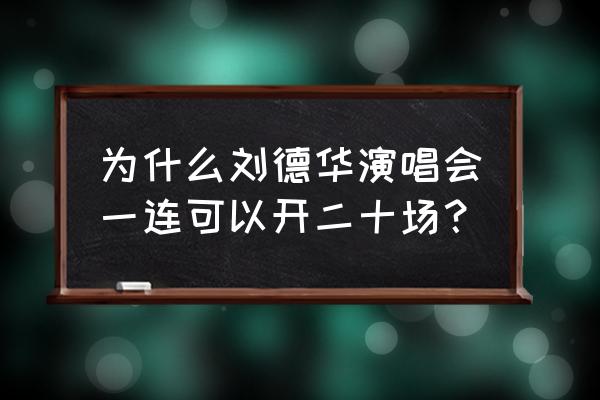 刘德华长沙演唱会2020 为什么刘德华演唱会一连可以开二十场？