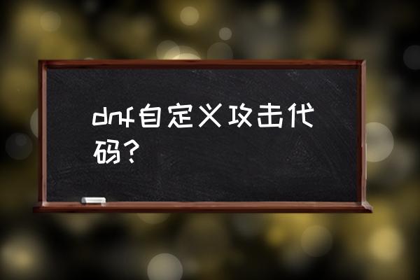 dnf代码大全 dnf自定义攻击代码？