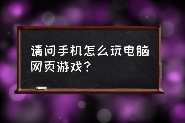 劲玩游戏浏览器安卓版 请问手机怎么玩电脑网页游戏？