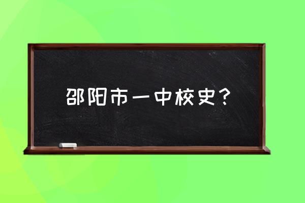 邵阳市一中新校区 邵阳市一中校史？