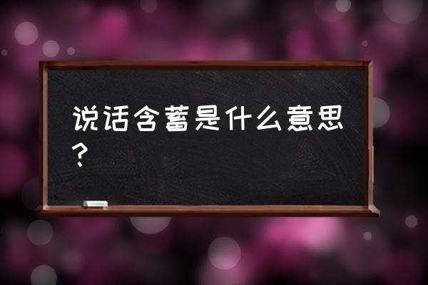 说话含蓄是什么意思 说话含蓄是什么意思？