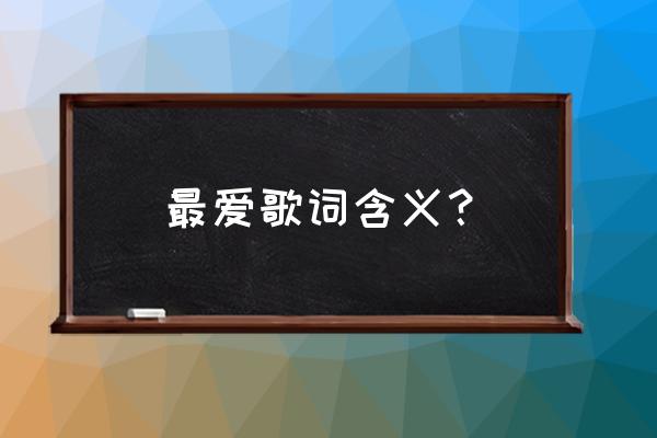 最爱是谁表达的心情 最爱歌词含义？