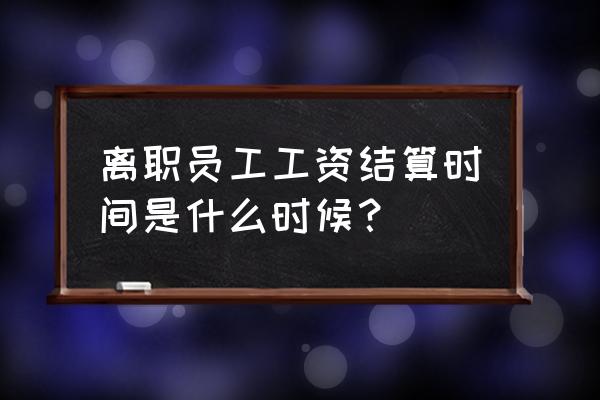 天津市工资支付规定第七条 离职员工工资结算时间是什么时候？