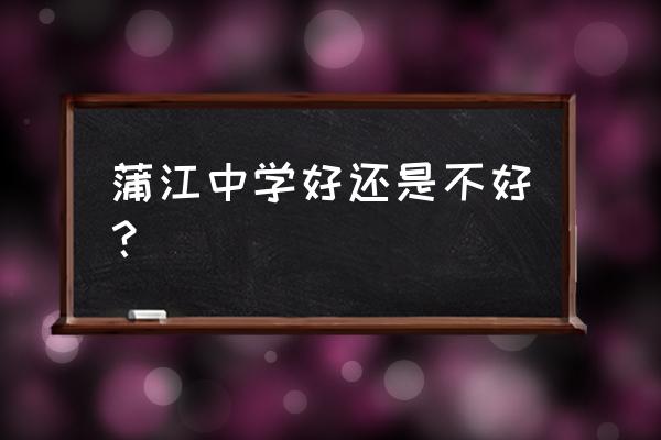 蒲江中学好不好 蒲江中学好还是不好？