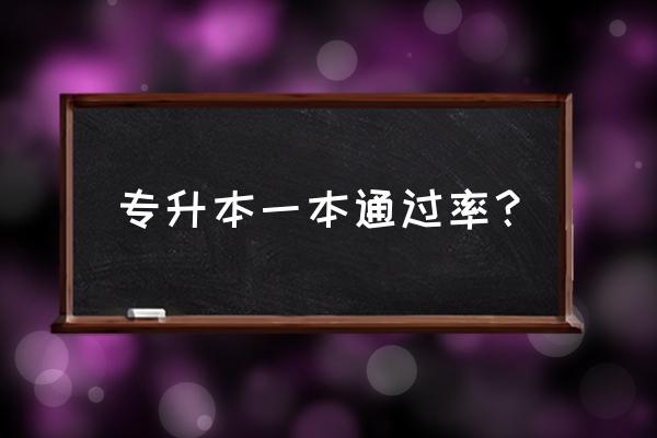 专升本通过率大概多少 专升本一本通过率？