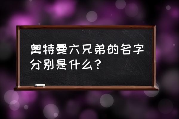 奥特曼6兄弟叫什么 奥特曼六兄弟的名字分别是什么？